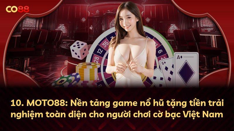 10. MOTO88: Nền tảng game nổ hũ tặng tiền trải nghiệm toàn diện cho người chơi cờ bạc Việt Nam