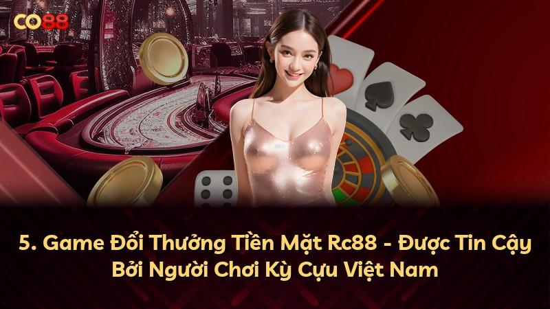 5. Game Đổi Thưởng Tiền Mặt Rc88 - Được Tin Cậy Bởi Người Chơi Kỳ Cựu Việt Nam