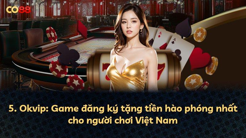 5. Okvip: Game đăng ký tặng tiền hào phóng nhất cho người chơi Việt Nam