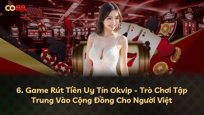 6. Game Rút Tiền Uy Tín Okvip - Trò Chơi Tập Trung Vào Cộng Đồng Cho Người Việt