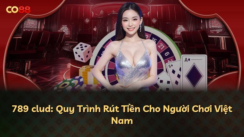 789 clud: Quy Trình Rút Tiền Cho Người Chơi Việt Nam