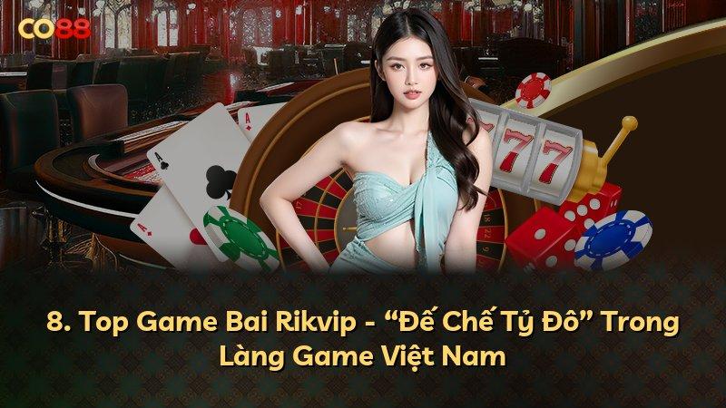 8. Top Game Bai Rikvip - “Đế Chế Tỷ Đô” Trong Làng Game Việt Nam