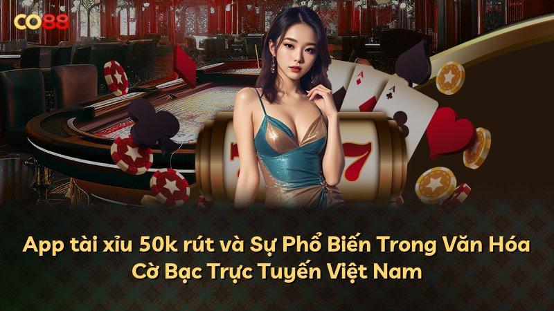 App tài xỉu 50k rút và Sự Phổ Biến Trong Văn Hóa Cờ Bạc Trực Tuyến Việt Nam