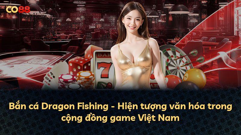 Bắn cá Dragon Fishing - Hiện tượng văn hóa trong cộng đồng game Việt Nam