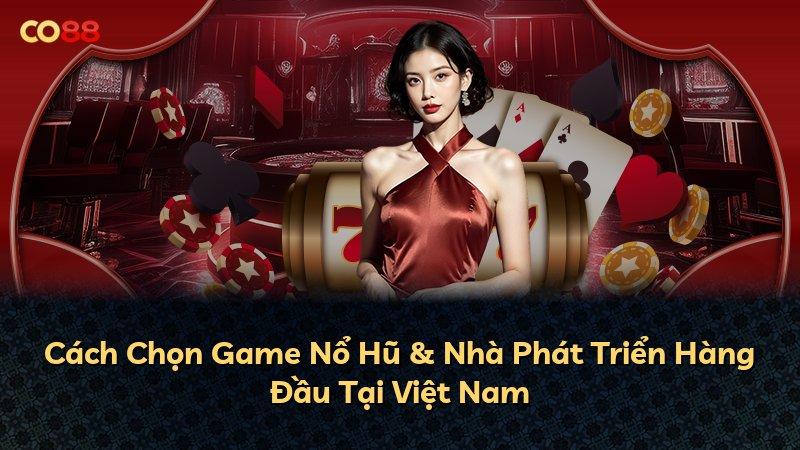 Cách Chọn Game Nổ Hũ & Nhà Phát Triển Hàng Đầu Tại Việt Nam