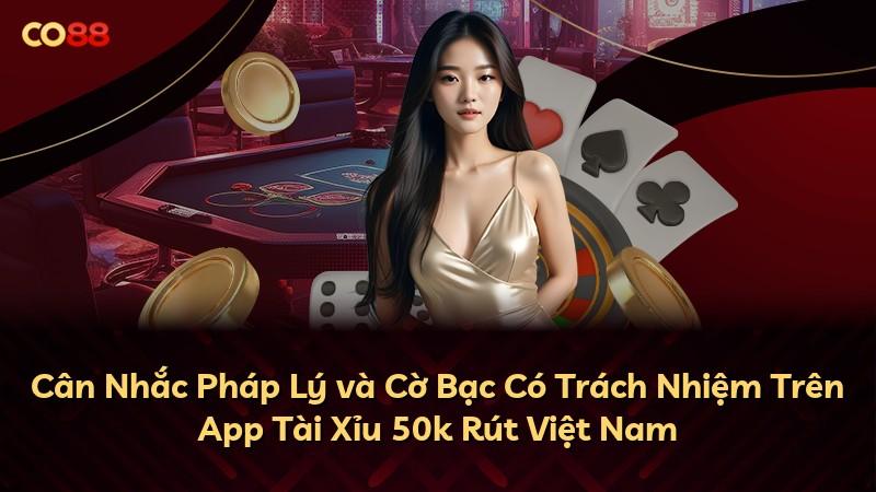 Cân Nhắc Pháp Lý và Cờ Bạc Có Trách Nhiệm Trên App Tài Xỉu 50k Rút Việt Nam