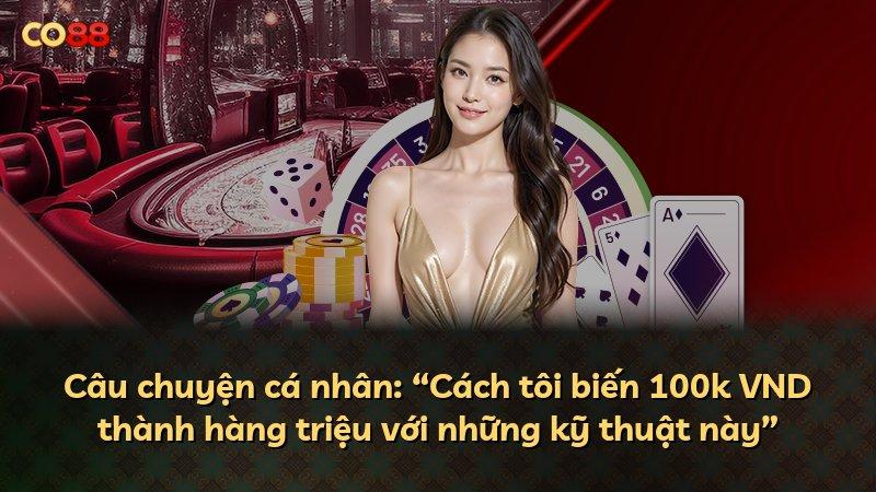 Câu chuyện cá nhân: “Cách tôi biến 100k VND thành hàng triệu với những kỹ thuật này”