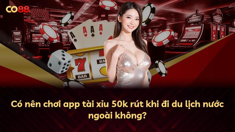 Có nên chơi app tài xỉu 50k rút khi đi du lịch nước ngoài không?