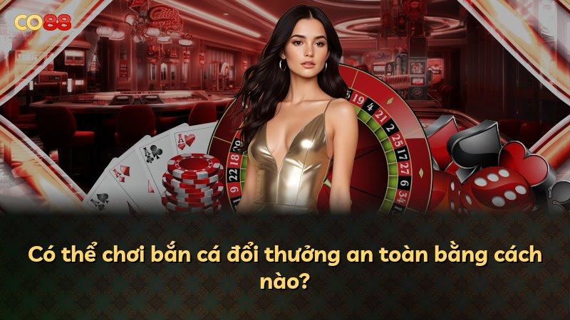 Có thể chơi bắn cá đổi thưởng an toàn bằng cách nào?