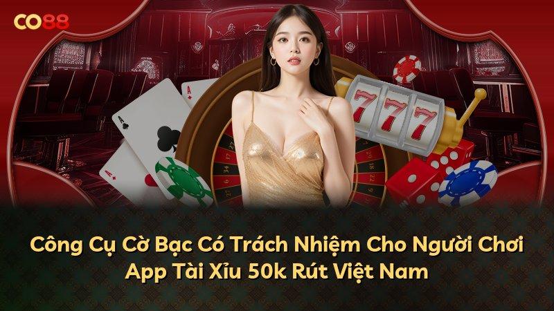 Công Cụ Cờ Bạc Có Trách Nhiệm Cho Người Chơi App Tài Xỉu 50k Rút Việt Nam