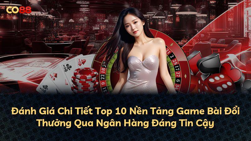 Đánh Giá Chi Tiết Top 10 Nền Tảng Game Bài Đổi Thưởng Qua Ngân Hàng Đáng Tin Cậy