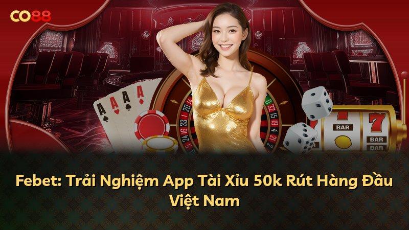 Febet: Trải Nghiệm App Tài Xỉu 50k Rút Hàng Đầu Việt Nam
