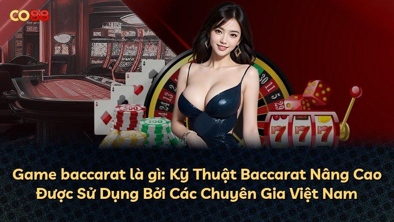 Game baccarat là gì: Kỹ Thuật Baccarat Nâng Cao Được Sử Dụng Bởi Các Chuyên Gia Việt Nam