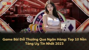 Game Bài Đổi Thưởng Qua Ngân Hàng: Top 10 Nền Tảng Uy Tín Nhất 2023