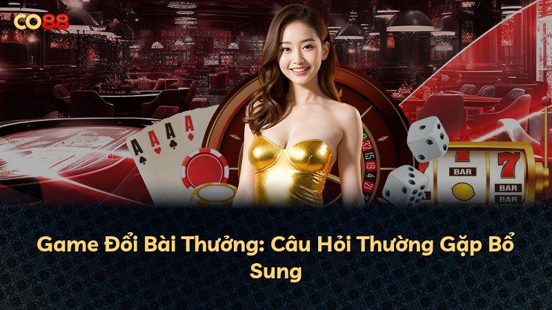 Game Đổi Bài Thưởng: Câu Hỏi Thường Gặp Bổ Sung