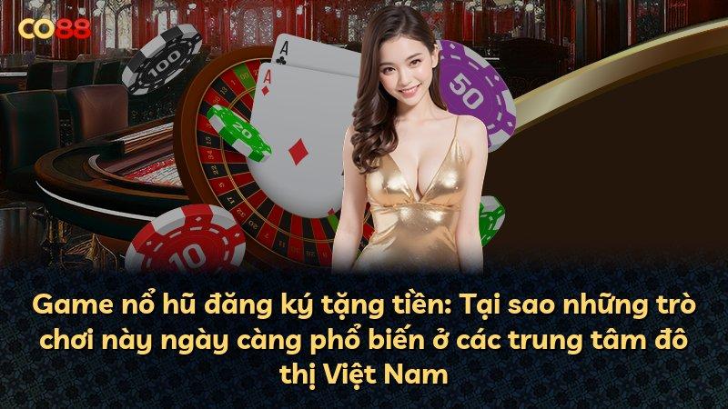 Game nổ hũ đăng ký tặng tiền: Tại sao những trò chơi này ngày càng phổ biến ở các trung tâm đô thị Việt Nam