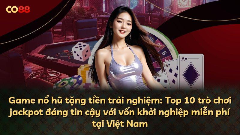 Game nổ hũ tặng tiền trải nghiệm: Top 10 trò chơi jackpot đáng tin cậy với vốn khởi nghiệp miễn phí tại Việt Nam