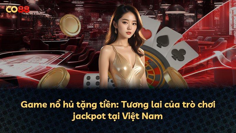 Game nổ hủ tặng tiền: Tương lai của trò chơi jackpot tại Việt Nam