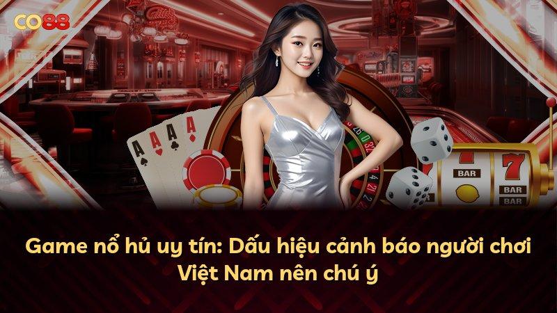 Game nổ hủ uy tín: Dấu hiệu cảnh báo người chơi Việt Nam nên chú ý