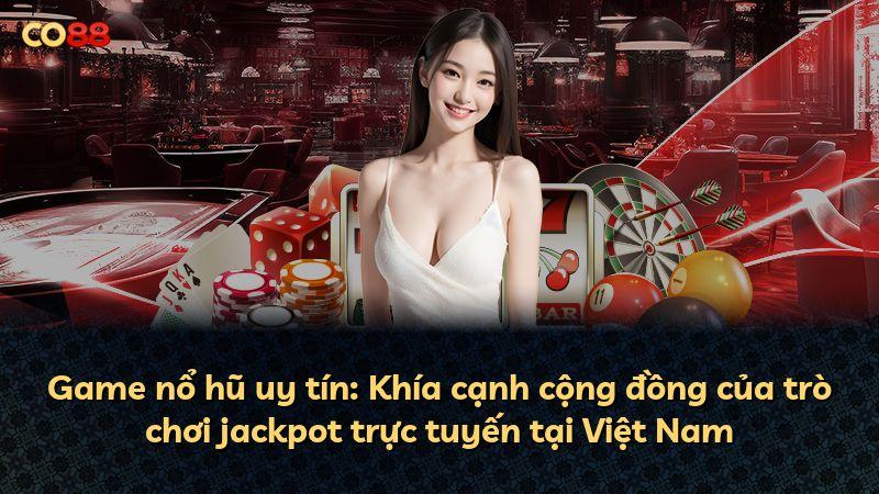 Game nổ hũ uy tín: Khía cạnh cộng đồng của trò chơi jackpot trực tuyến tại Việt Nam
