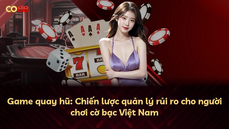 Game quay hũ: Chiến lược quản lý rủi ro cho người chơi cờ bạc Việt Nam
