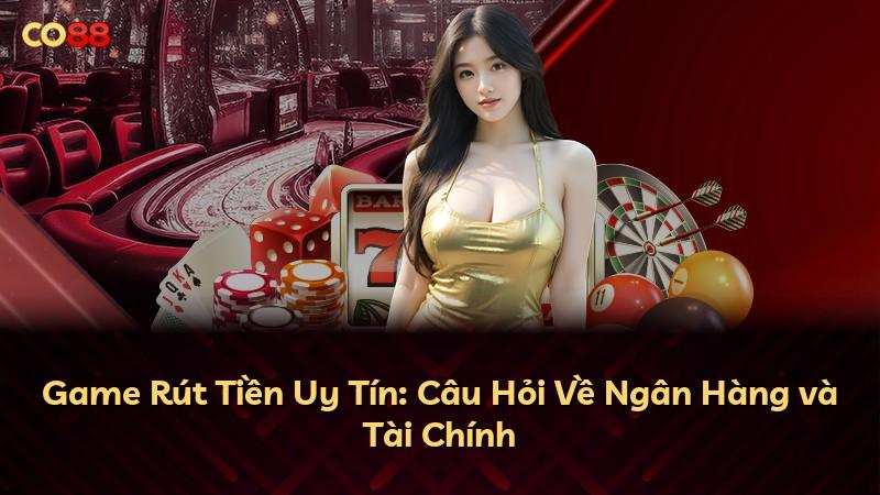 Game Rút Tiền Uy Tín: Câu Hỏi Về Ngân Hàng và Tài Chính
