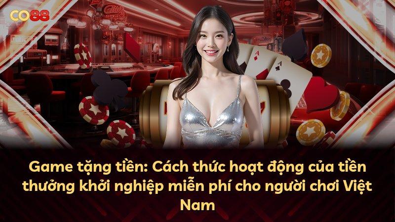 Game tặng tiền: Cách thức hoạt động của tiền thưởng khởi nghiệp miễn phí cho người chơi Việt Nam
