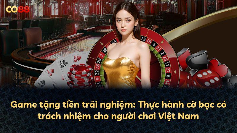 Game tặng tiền trải nghiệm: Thực hành cờ bạc có trách nhiệm cho người chơi Việt Nam
