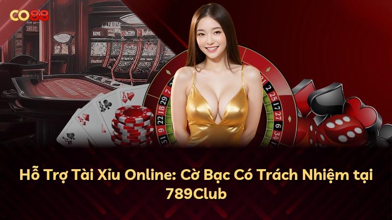 Hỗ Trợ Tài Xỉu Online: Cờ Bạc Có Trách Nhiệm tại 789Club