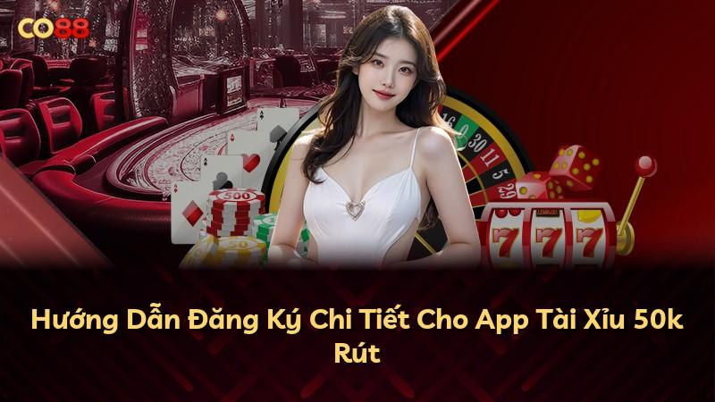 Hướng Dẫn Đăng Ký Chi Tiết Cho App Tài Xỉu 50k Rút