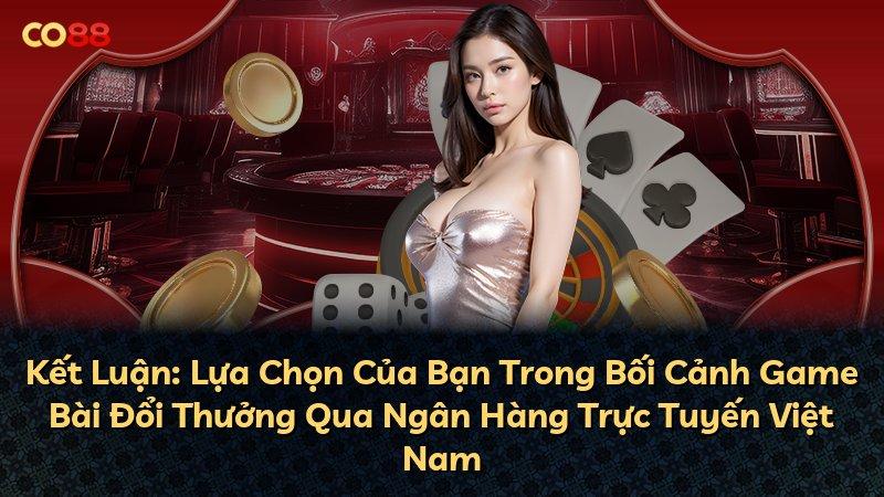 Kết Luận: Lựa Chọn Của Bạn Trong Bối Cảnh Game Bài Đổi Thưởng Qua Ngân Hàng Trực Tuyến Việt Nam