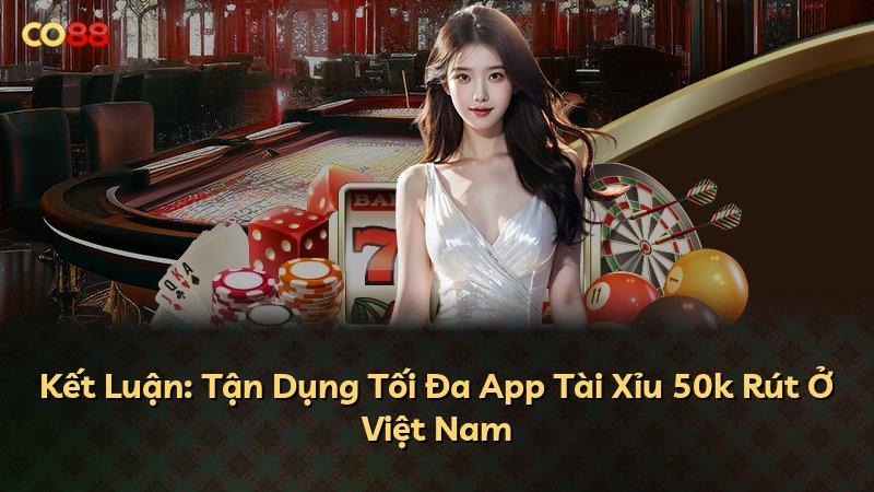 Kết Luận: Tận Dụng Tối Đa App Tài Xỉu 50k Rút Ở Việt Nam