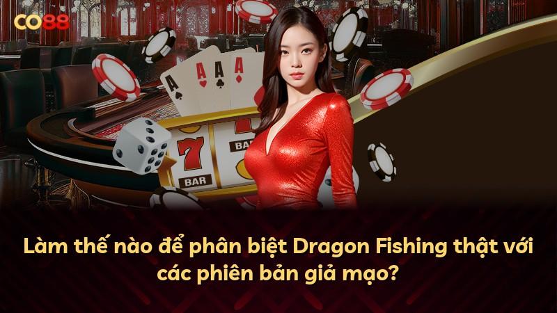Làm thế nào để phân biệt Dragon Fishing thật với các phiên bản giả mạo?