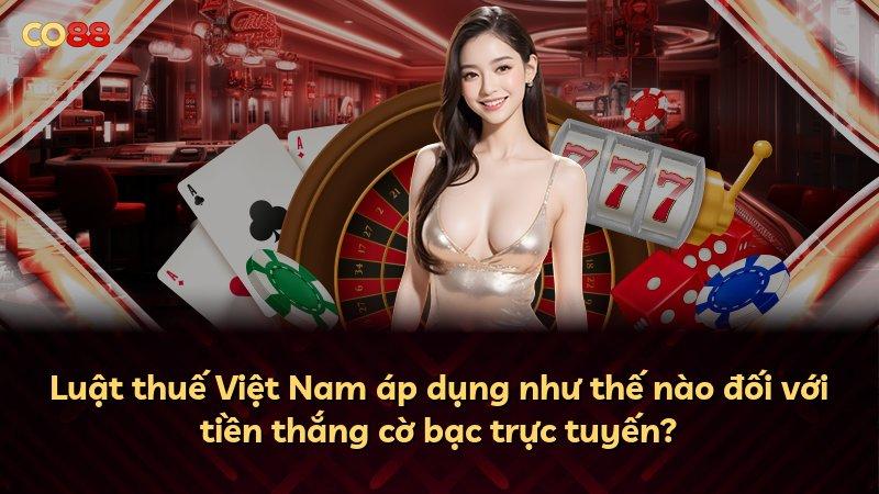 Luật thuế Việt Nam áp dụng như thế nào đối với tiền thắng cờ bạc trực tuyến?