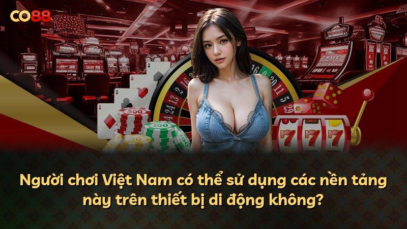 Người chơi Việt Nam có thể sử dụng các nền tảng này trên thiết bị di động không?