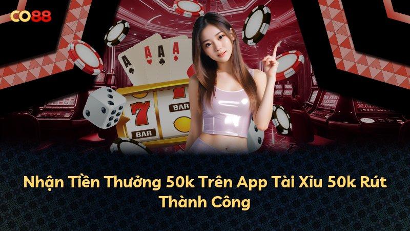 Nhận Tiền Thưởng 50k Trên App Tài Xỉu 50k Rút Thành Công