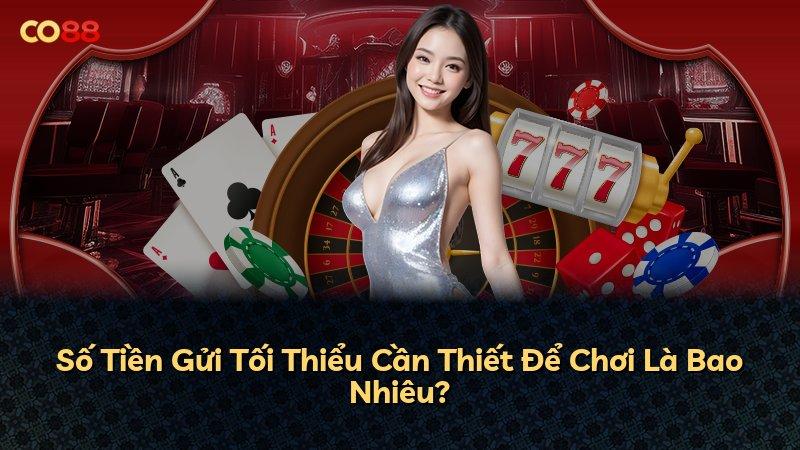Số Tiền Gửi Tối Thiểu Cần Thiết Để Chơi Là Bao Nhiêu?