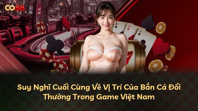 Suy Nghĩ Cuối Cùng Về Vị Trí Của Bắn Cá Đổi Thưởng Trong Game Việt Nam