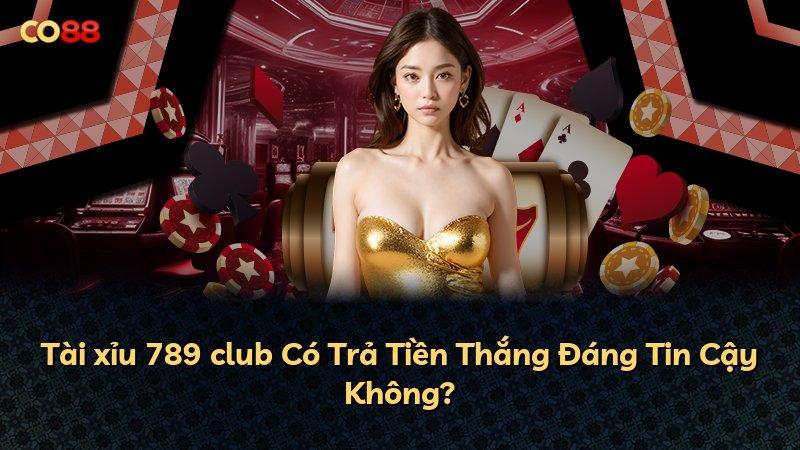 Tài xỉu 789 club Có Trả Tiền Thắng Đáng Tin Cậy Không?