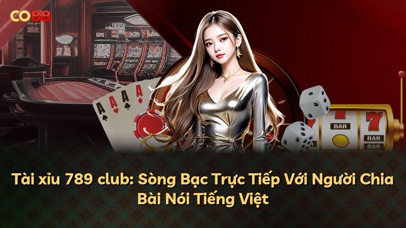 Tài xỉu 789 club: Sòng Bạc Trực Tiếp Với Người Chia Bài Nói Tiếng Việt