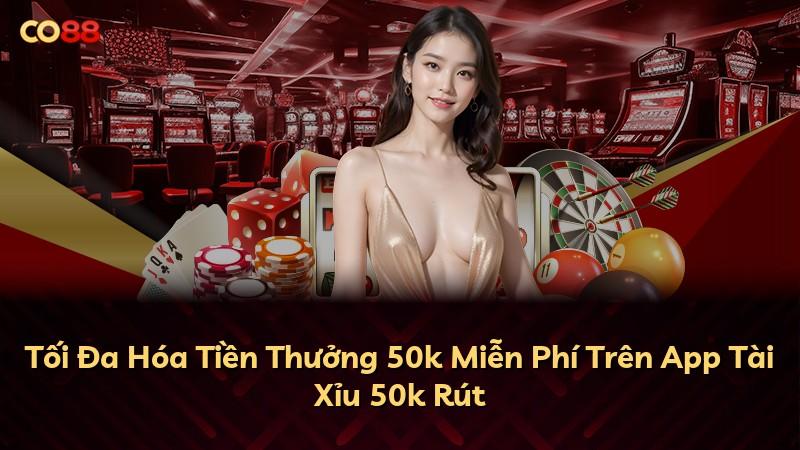 Tối Đa Hóa Tiền Thưởng 50k Miễn Phí Trên App Tài Xỉu 50k Rút