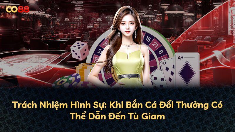 Trách Nhiệm Hình Sự: Khi Bắn Cá Đổi Thưởng Có Thể Dẫn Đến Tù Giam