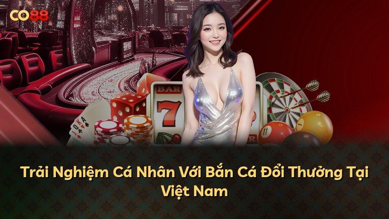 Trải Nghiệm Cá Nhân Với Bắn Cá Đổi Thưởng Tại Việt Nam