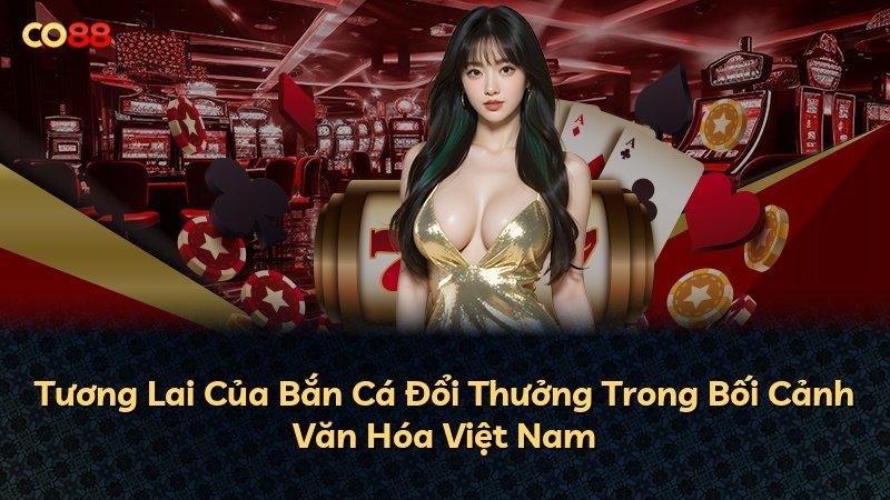 Tương Lai Của Bắn Cá Đổi Thưởng Trong Bối Cảnh Văn Hóa Việt Nam