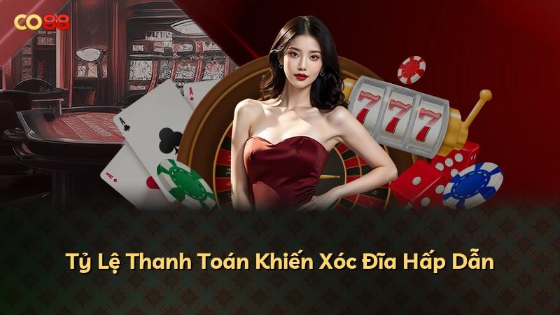 Tỷ Lệ Thanh Toán Khiến Xóc Đĩa Hấp Dẫn