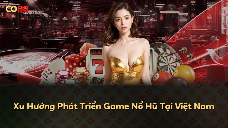 Xu Hướng Phát Triển Game Nổ Hũ Tại Việt Nam