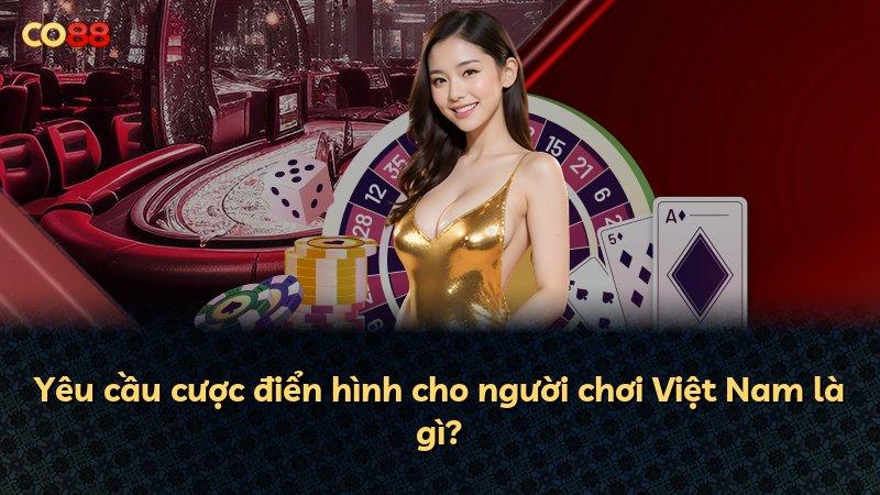 Yêu cầu cược điển hình cho người chơi Việt Nam là gì?