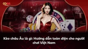 Kèo châu Âu là gì: Hướng dẫn toàn diện cho người chơi Việt Nam