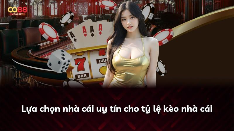 Lựa chọn nhà cái uy tín cho tỷ lệ kèo nhà cái