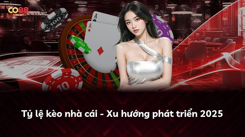 Tỷ lệ kèo nhà cái - Xu hướng phát triển 2025
